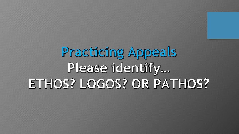 Practicing Appeals Please identify… ETHOS? LOGOS? OR PATHOS? 