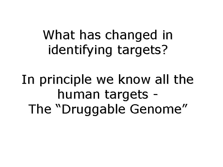 What has changed in identifying targets? In principle we know all the human targets
