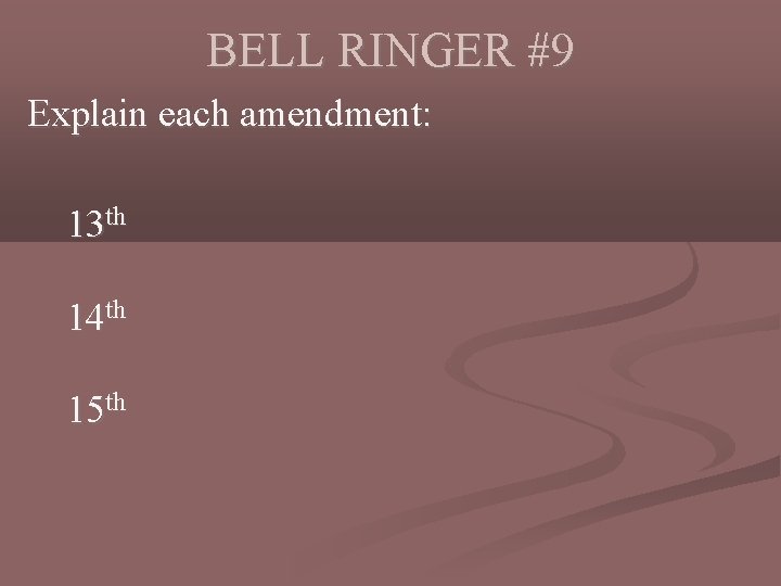 BELL RINGER #9 Explain each amendment: 13 th 14 th 15 th 