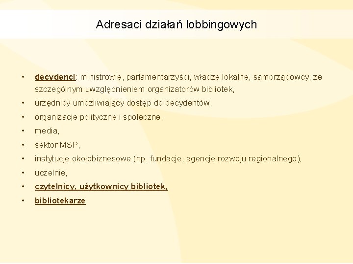 Adresaci działań lobbingowych • decydenci: ministrowie, parlamentarzyści, władze lokalne, samorządowcy, ze szczególnym uwzględnieniem organizatorów