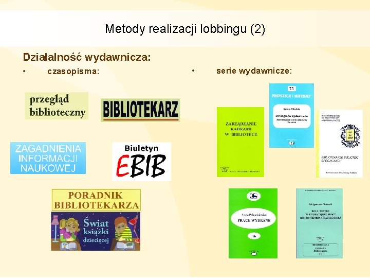 Metody realizacji lobbingu (2) Działalność wydawnicza: • czasopisma: • serie wydawnicze: 