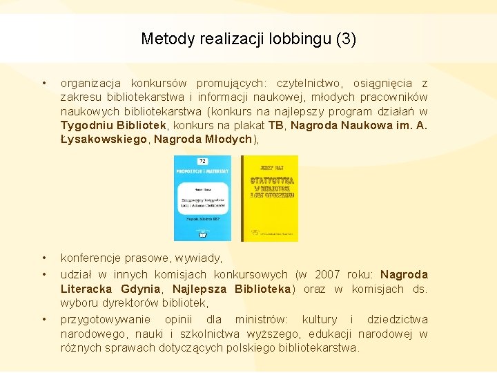 Metody realizacji lobbingu (3) • organizacja konkursów promujących: czytelnictwo, osiągnięcia z zakresu bibliotekarstwa i