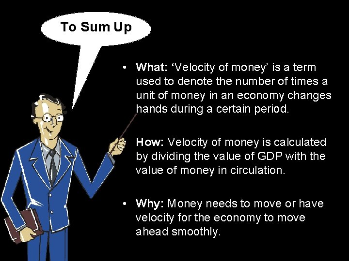 To Sum Up • What: ‘Velocity of money’ is a term used to denote