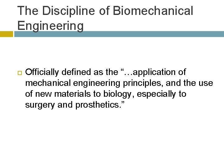 The Discipline of Biomechanical Engineering Officially defined as the “…application of mechanical engineering principles,