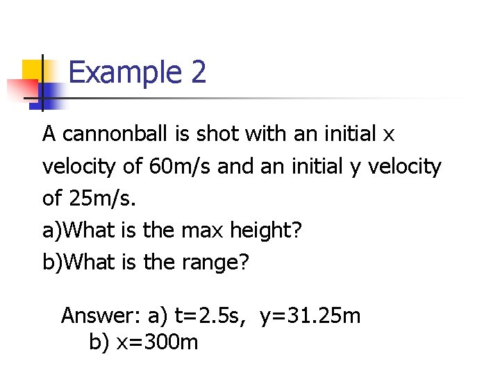 Example 2 A cannonball is shot with an initial x velocity of 60 m/s