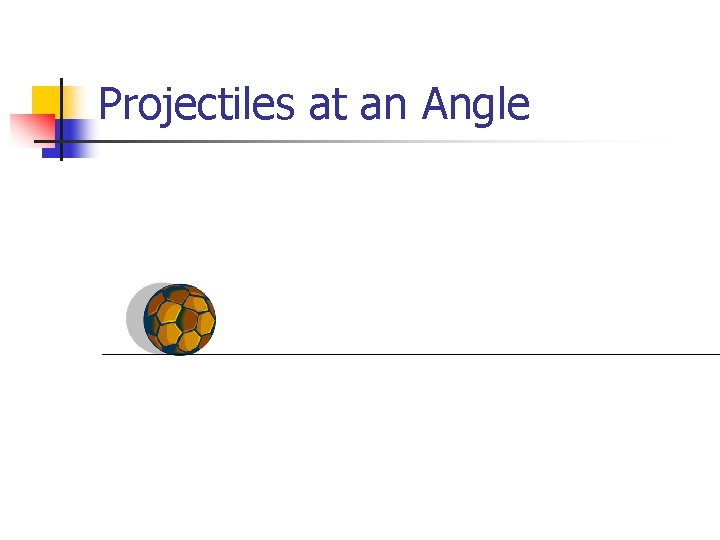 Projectiles at an Angle 