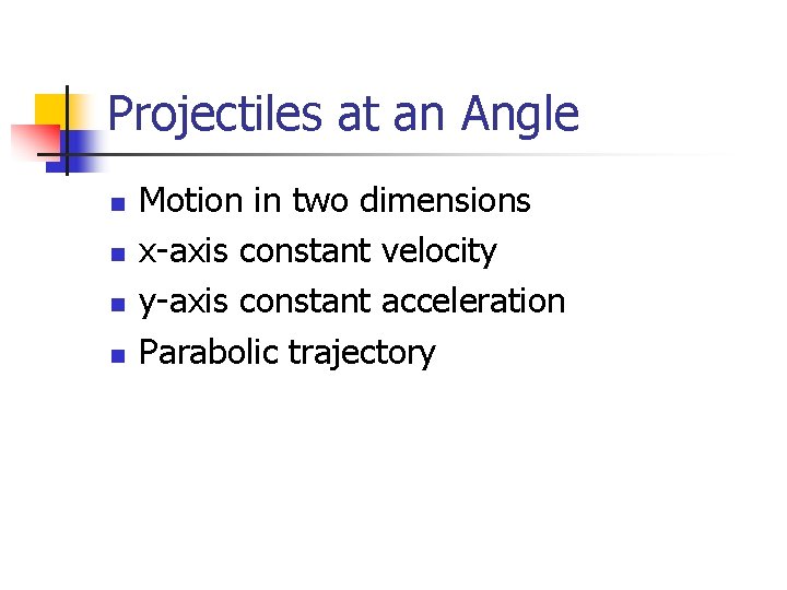 Projectiles at an Angle n n Motion in two dimensions x-axis constant velocity y-axis