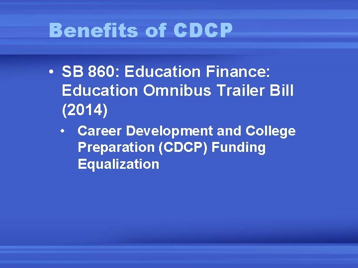Benefits of CDCP • SB 860: Education Finance: Education Omnibus Trailer Bill (2014) •