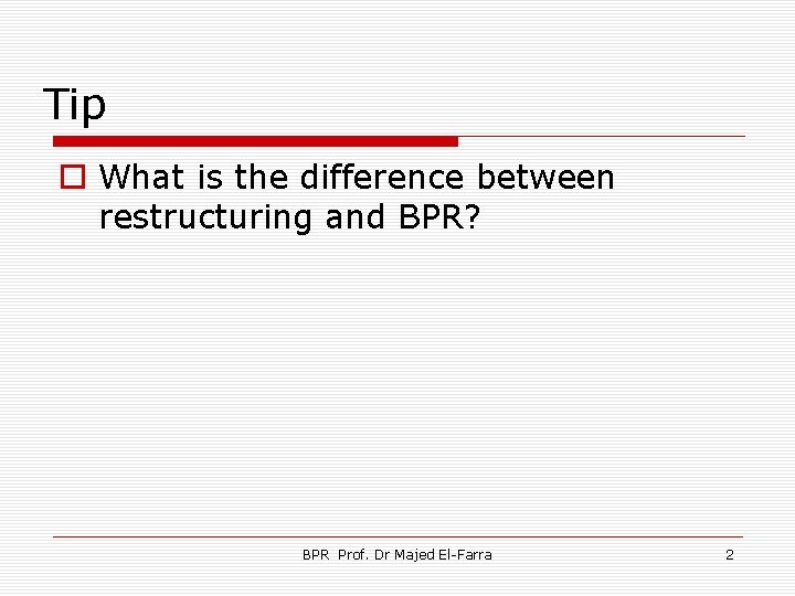 Tip o What is the difference between restructuring and BPR? BPR Prof. Dr Majed