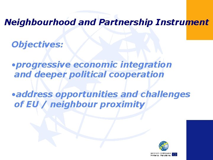 Neighbourhood and Partnership Instrument Objectives: • progressive economic integration and deeper political cooperation •