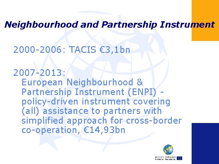 Neighbourhood and Partnership Instrument 2000 -2006: TACIS € 3, 1 bn 2007 -2013: European