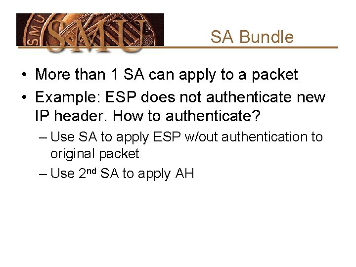 SA Bundle • More than 1 SA can apply to a packet • Example: