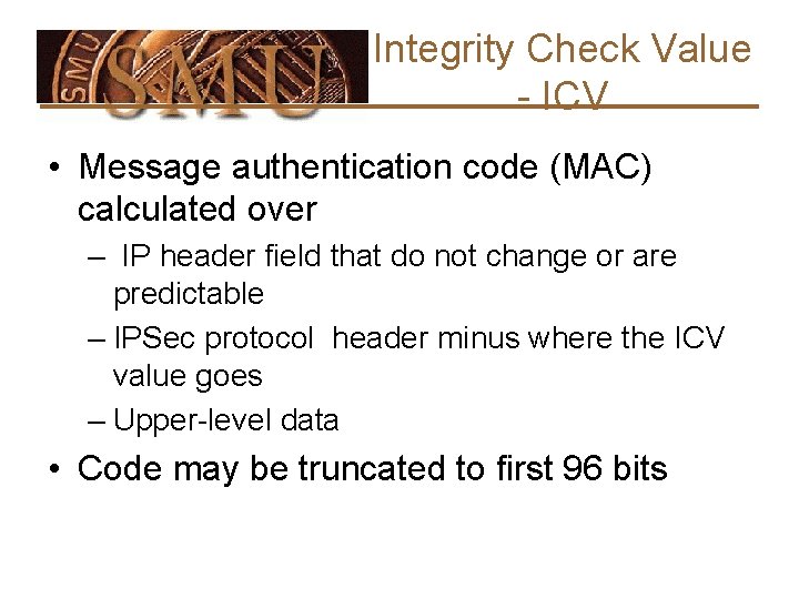 Integrity Check Value - ICV • Message authentication code (MAC) calculated over – IP