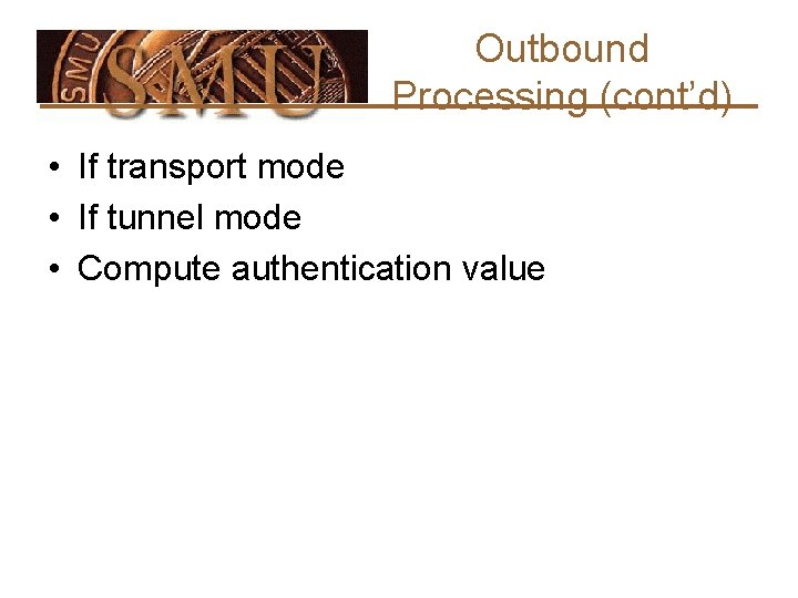 Outbound Processing (cont’d) • If transport mode • If tunnel mode • Compute authentication