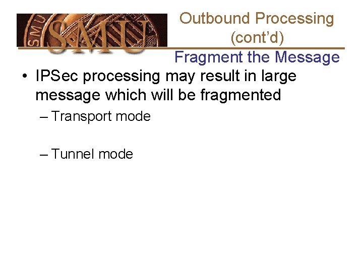 Outbound Processing (cont’d) Fragment the Message • IPSec processing may result in large message