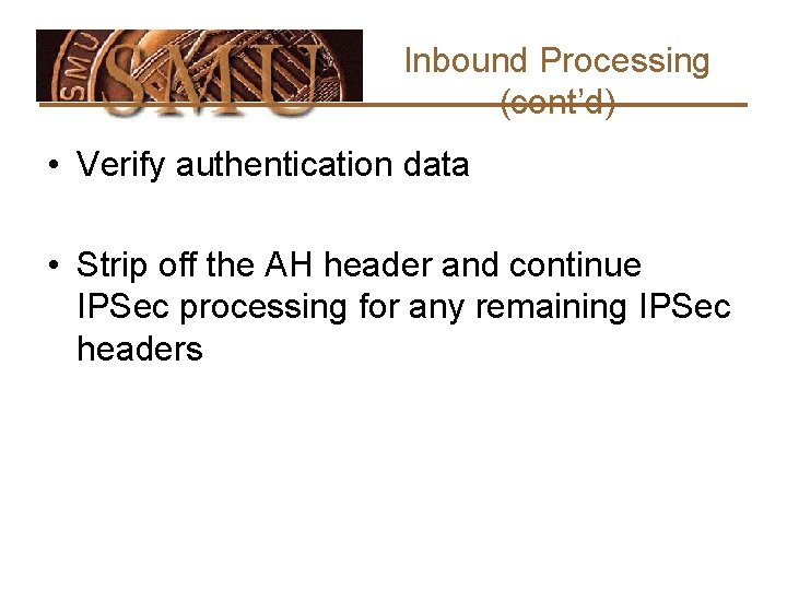 Inbound Processing (cont’d) • Verify authentication data • Strip off the AH header and