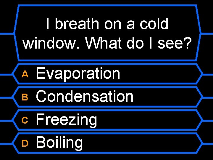 I breath on a cold window. What do I see? A B C D