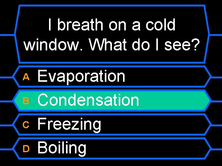 I breath on a cold window. What do I see? A B C D