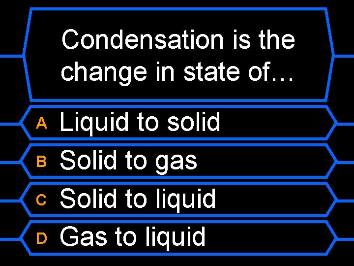 Condensation is the change in state of… A B C D Liquid to solid