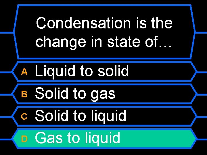 Condensation is the change in state of… A B C D Liquid to solid