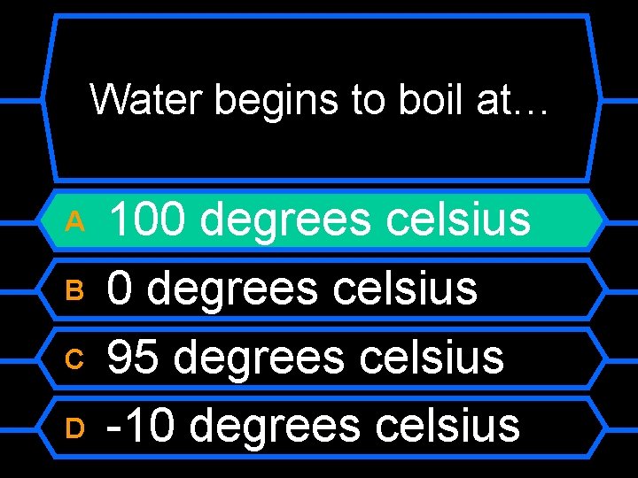 Water begins to boil at… A B C D 100 degrees celsius 95 degrees