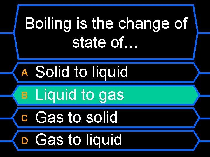 Boiling is the change of state of… A B C D Solid to liquid