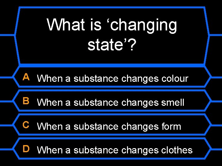 What is ‘changing state’? A When a substance changes colour B When a substance