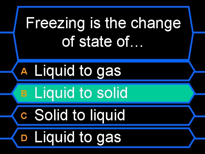 Freezing is the change of state of… A B C D Liquid to gas