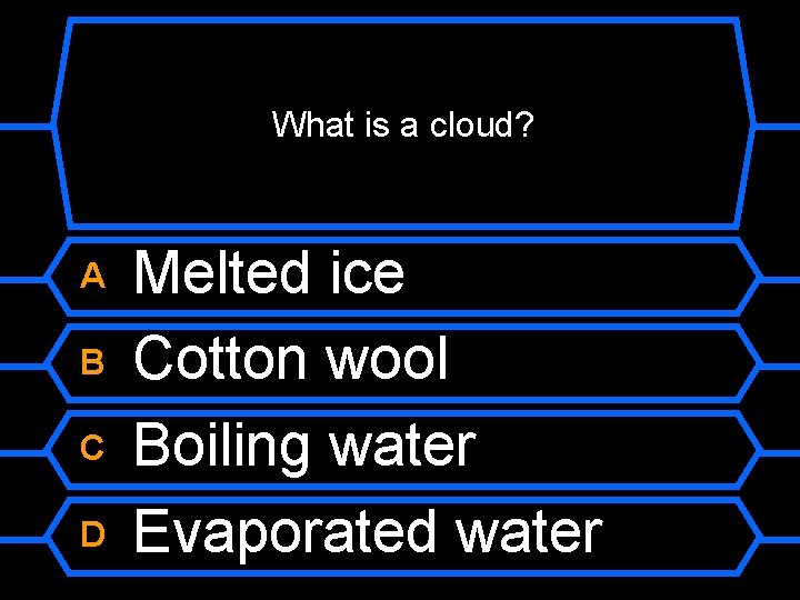 What is a cloud? A B C D Melted ice Cotton wool Boiling water