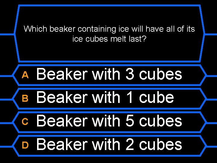 Which beaker containing ice will have all of its ice cubes melt last? A