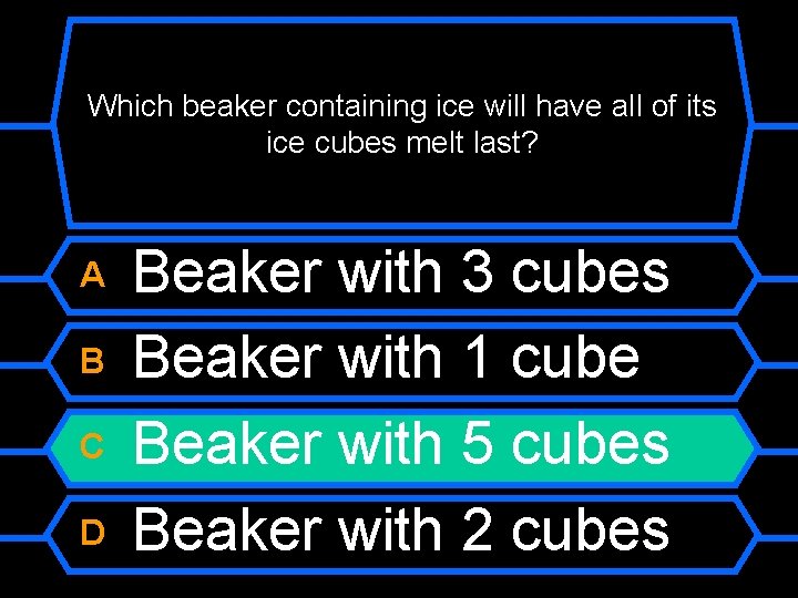 Which beaker containing ice will have all of its ice cubes melt last? A