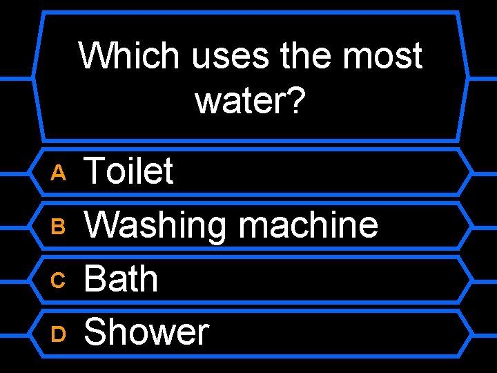 Which uses the most water? A B C D Toilet Washing machine Bath Shower