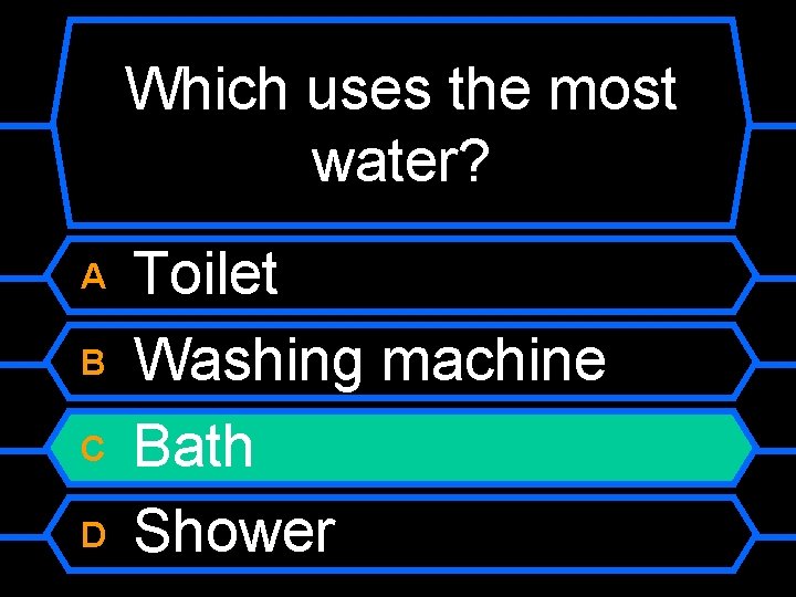 Which uses the most water? A B C D Toilet Washing machine Bath Shower
