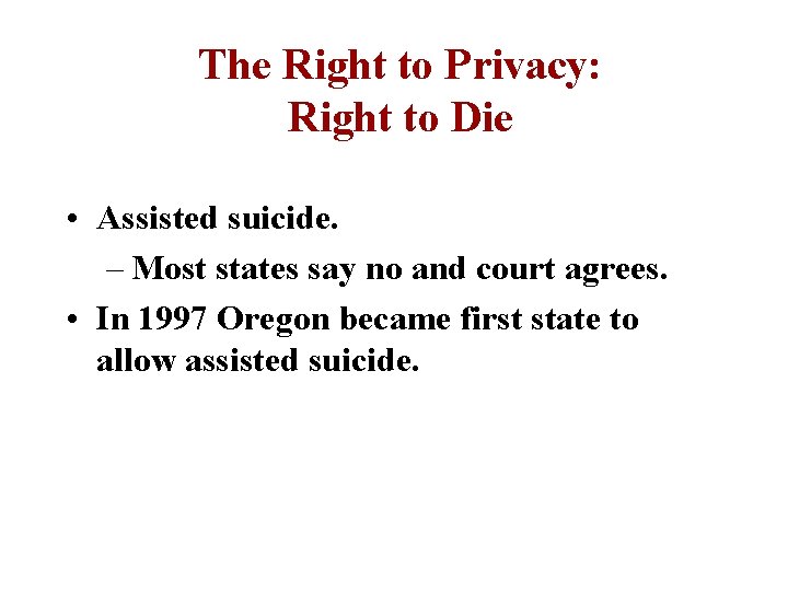 The Right to Privacy: Right to Die • Assisted suicide. – Most states say