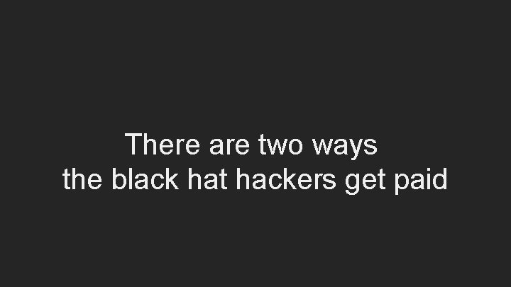 There are two ways the black hat hackers get paid 