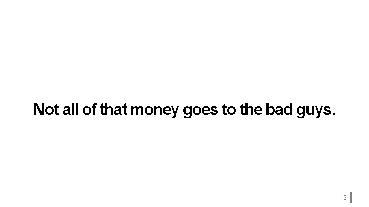 Not all of that money goes to the bad guys. 3 