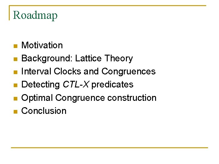 Roadmap n n n Motivation Background: Lattice Theory Interval Clocks and Congruences Detecting CTL-X