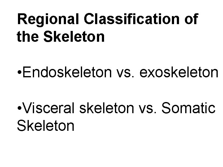 Regional Classification of the Skeleton • Endoskeleton vs. exoskeleton • Visceral skeleton vs. Somatic