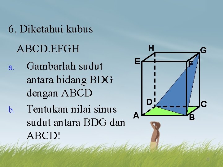 6. Diketahui kubus ABCD. EFGH a. b. Gambarlah sudut antara bidang BDG dengan ABCD