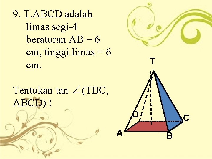 9. T. ABCD adalah limas segi-4 beraturan AB = 6 cm, tinggi limas =