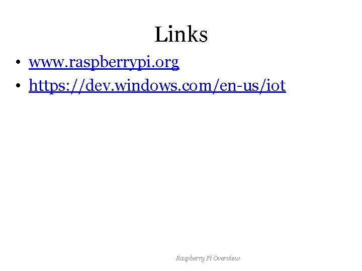 Links • www. raspberrypi. org • https: //dev. windows. com/en-us/iot Raspberry Pi Overview 