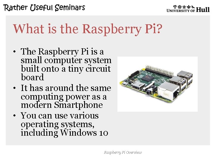 What is the Raspberry Pi? • The Raspberry Pi is a small computer system