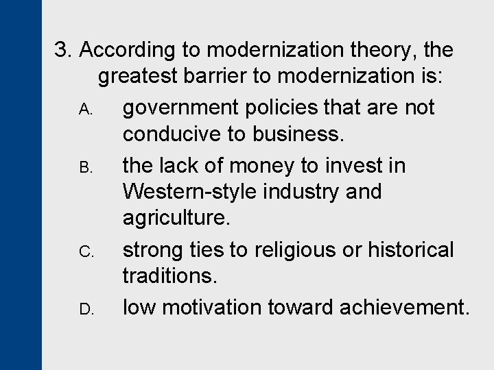 3. According to modernization theory, the greatest barrier to modernization is: A. government policies