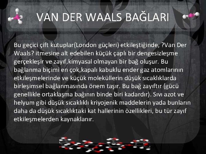 VAN DER WAALS BAĞLARI Bu geçici çift kutuplar(London güçleri) etkileştiğinde, ? Van Der Waals?