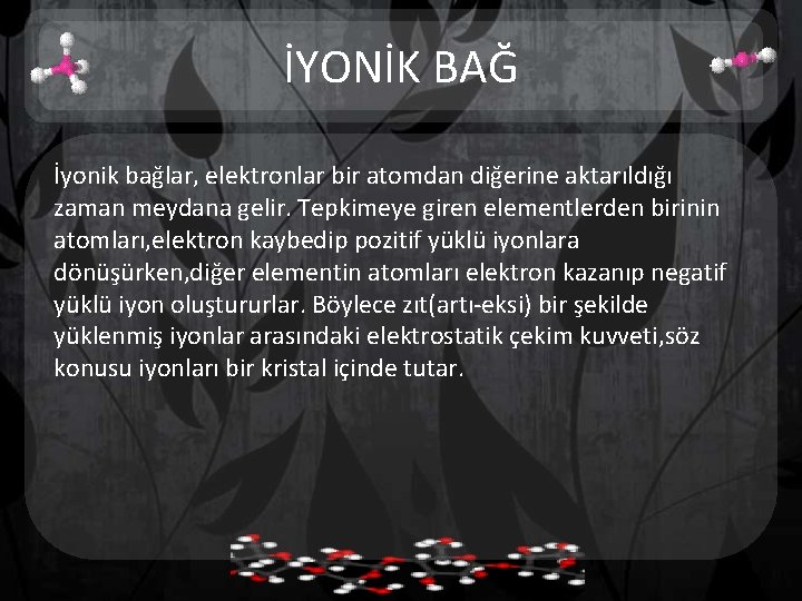 İYONİK BAĞ İyonik bağlar, elektronlar bir atomdan diğerine aktarıldığı zaman meydana gelir. Tepkimeye giren