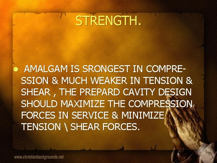 STRENGTH. l AMALGAM IS SRONGEST IN COMPRESSION & MUCH WEAKER IN TENSION & SHEAR