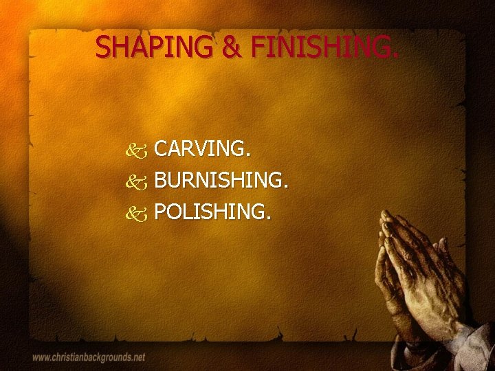 SHAPING & FINISHING. CARVING. k BURNISHING. k POLISHING. k 