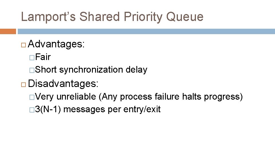 Lamport’s Shared Priority Queue Advantages: �Fair �Short synchronization delay Disadvantages: �Very unreliable (Any process