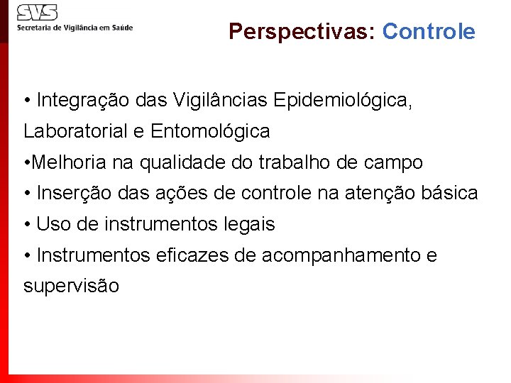 Perspectivas: Controle • Integração das Vigilâncias Epidemiológica, Laboratorial e Entomológica • Melhoria na qualidade