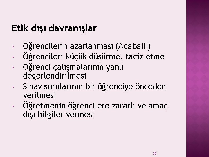 Etik dışı davranışlar Öğrencilerin azarlanması (Acaba!!!) Öğrencileri küçük düşürme, taciz etme Öğrenci çalışmalarının yanlı